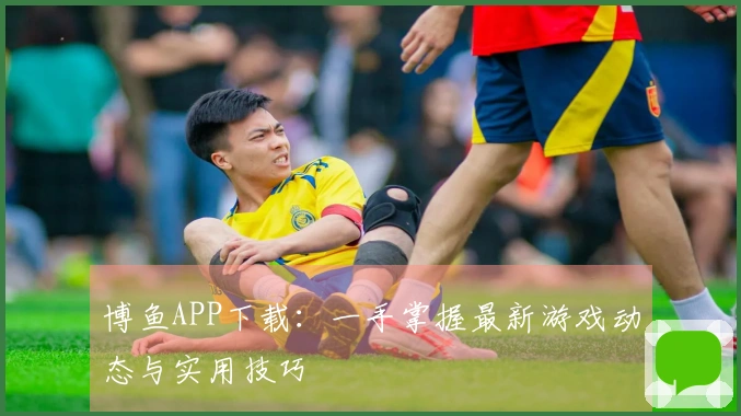博鱼APP下载：一手掌握最新游戏动态与实用技巧